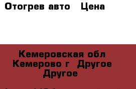 Отогрев авто › Цена ­ 1 000 - Кемеровская обл., Кемерово г. Другое » Другое   